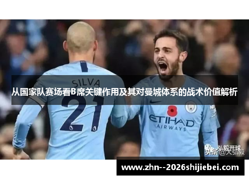 从国家队赛场看B席关键作用及其对曼城体系的战术价值解析