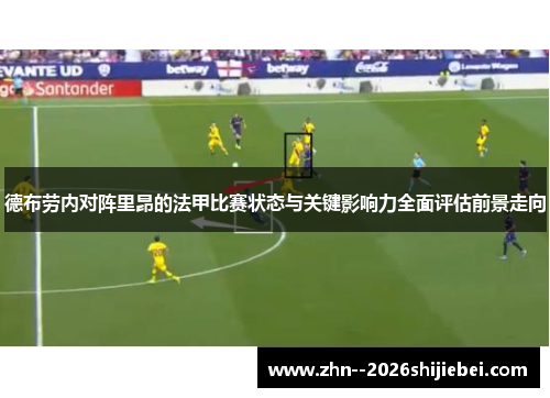 德布劳内对阵里昂的法甲比赛状态与关键影响力全面评估前景走向