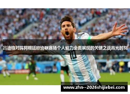 吕迪格对阵阿根廷欧协联赛场个人能力全面展现的关键之战高光时刻