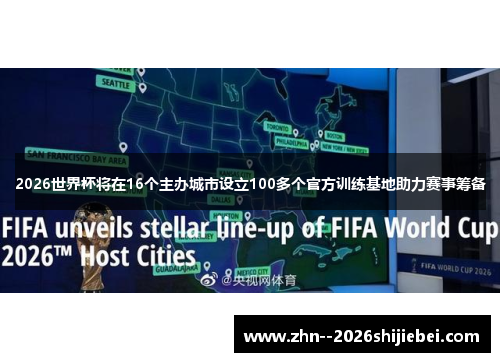 2026世界杯将在16个主办城市设立100多个官方训练基地助力赛事筹备