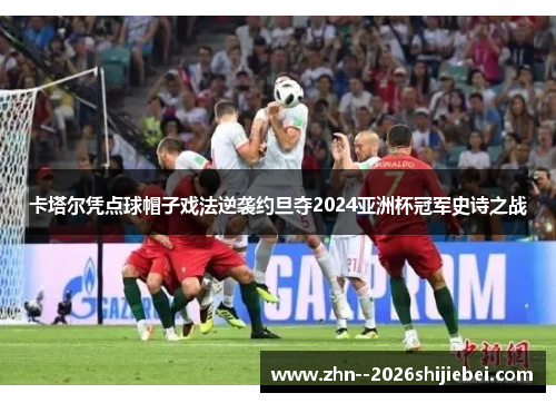 卡塔尔凭点球帽子戏法逆袭约旦夺2024亚洲杯冠军史诗之战