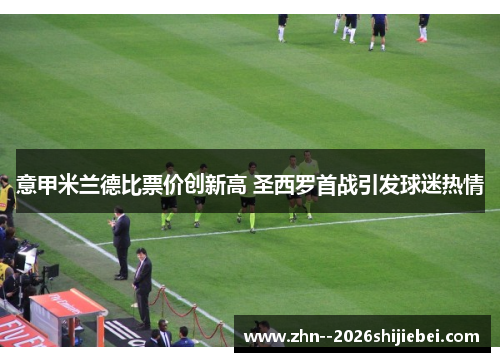 意甲米兰德比票价创新高 圣西罗首战引发球迷热情