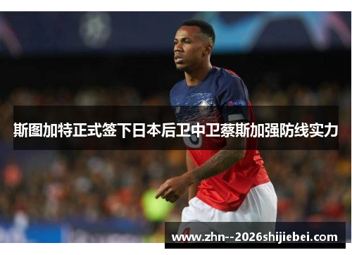 斯图加特正式签下日本后卫中卫蔡斯加强防线实力