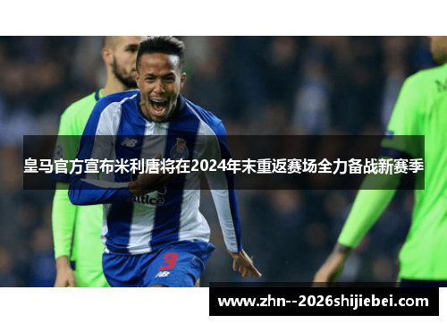 皇马官方宣布米利唐将在2024年末重返赛场全力备战新赛季