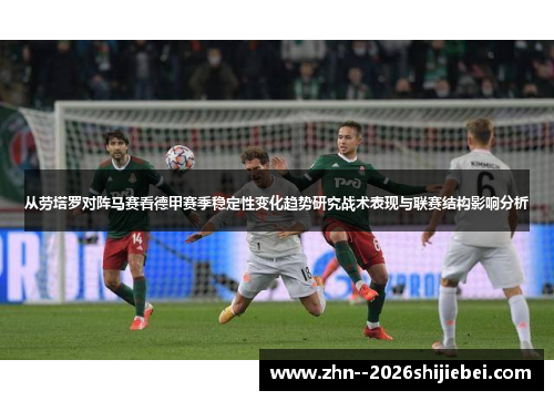 从劳塔罗对阵马赛看德甲赛季稳定性变化趋势研究战术表现与联赛结构影响分析