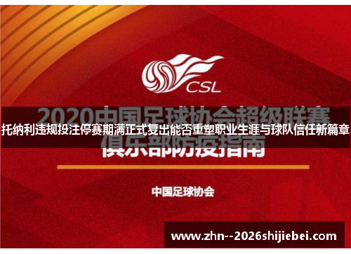 托纳利违规投注停赛期满正式复出能否重塑职业生涯与球队信任新篇章