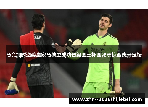 马竞加时逆袭皇家马德里成功晋级国王杯四强震惊西班牙足坛